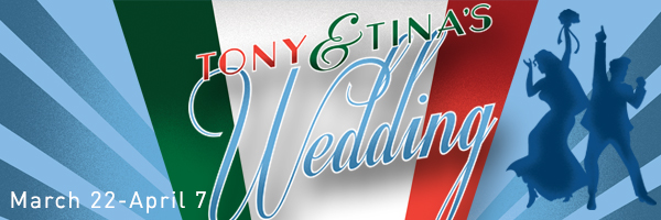 Tony and Tina's Wedding, March 22 through April 7; Graphic design featuring italian flag colors and dancer silhouettes.