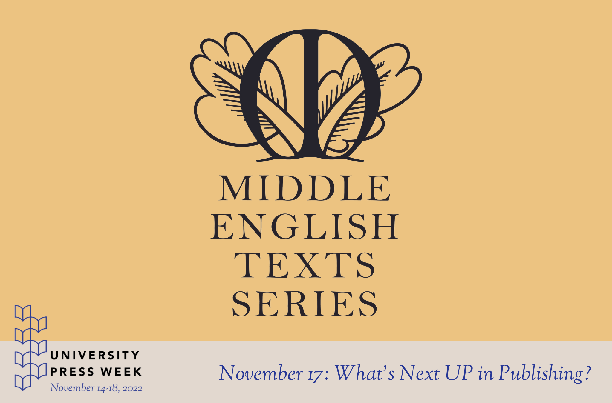 The METS logo and the words Middle English Texts Series above the University Presses week logo and the words "November 17: What's Next UP in Publishing?"
