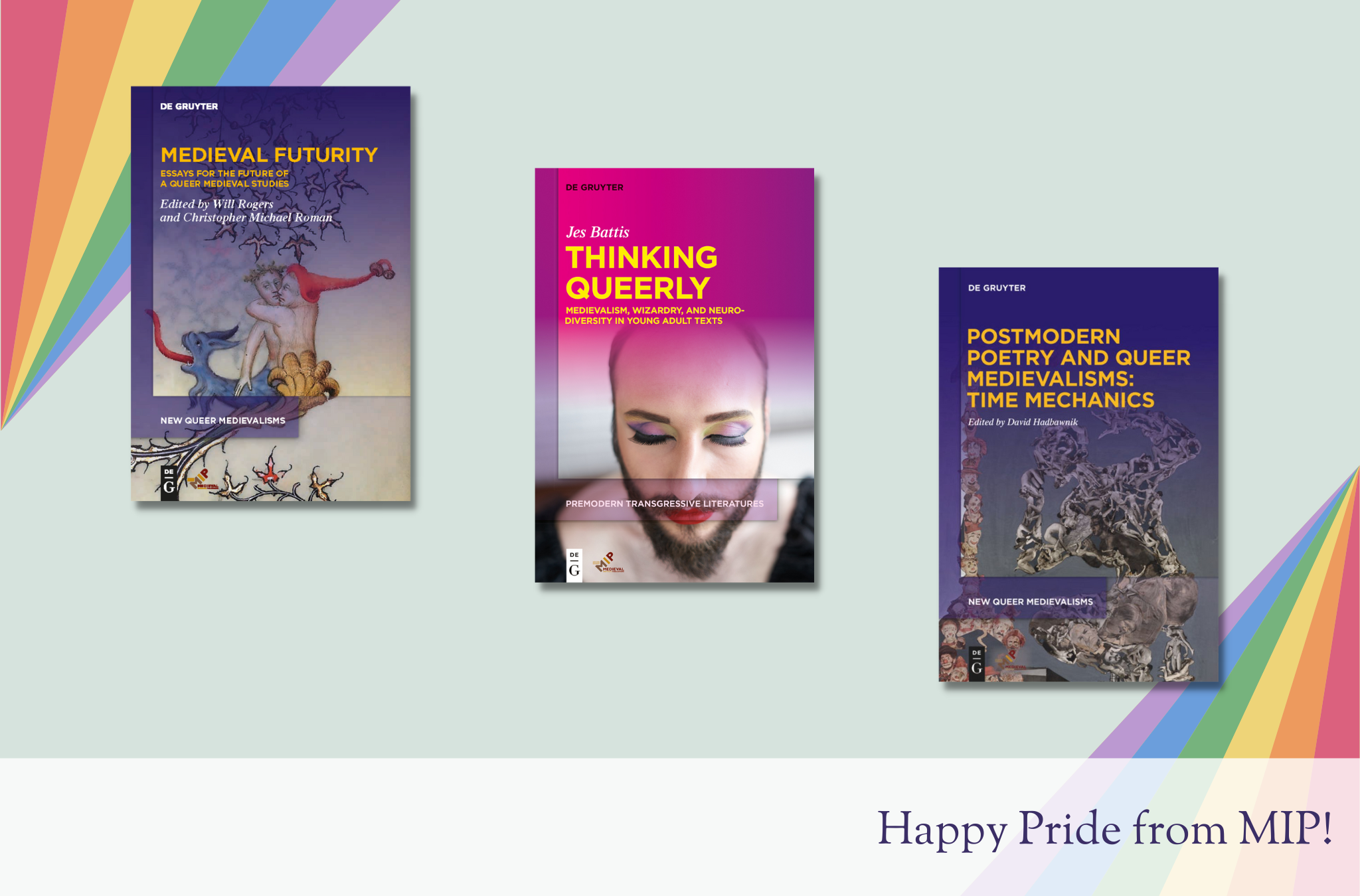 A pale green background with rainbow fans in the lower right and upper left corners. Book covers for Medieval Futurity, Thinking Queerly, and Postmodern Poetry and Queer Medievalisms are diagonally stacked in the center. Purple text at the bottom reads Happy Pride from MIP