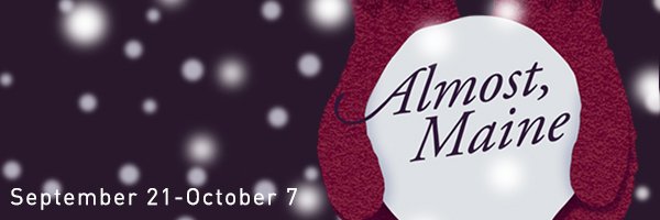 Almost, Maine, September 21 through October 7; graphic design featuring falling snow and mittens holding a snow ball. 