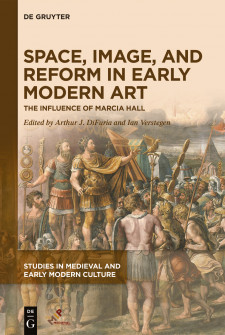 Cover image of Space, Image, and Reform in Early Modern Art: The Influence of Marcia Hall, edited by Arthur J. DiFuria and Ian Verstegen 