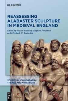 Cover of Reassessing Alabaster Sculpture in Medieval England, edited by Jessica Brantley, Stephen Perkinson, and Elizabeth C. Teviotdale