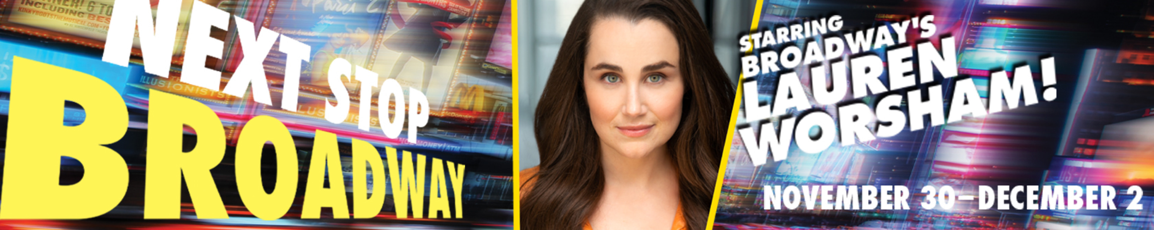 Bright moving light background with a photo of a brunette with the words Next Stop, Broadway and Starring Broadway's Lauren Worsham.