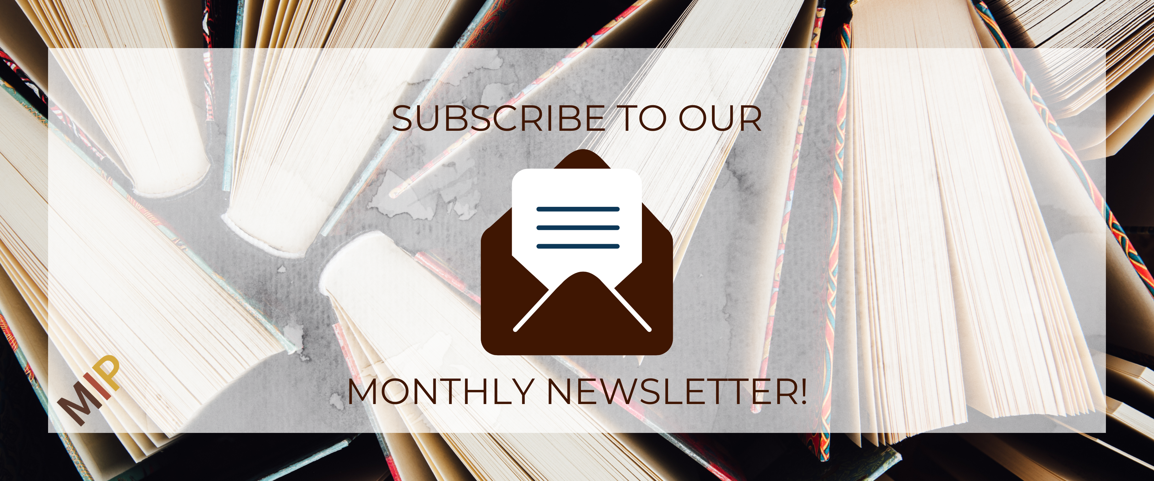 The words "Subscribe to our monthly newsletter" in brown, above an icon of an envelope. In the background are a variety of books standing on end, photographed from above.