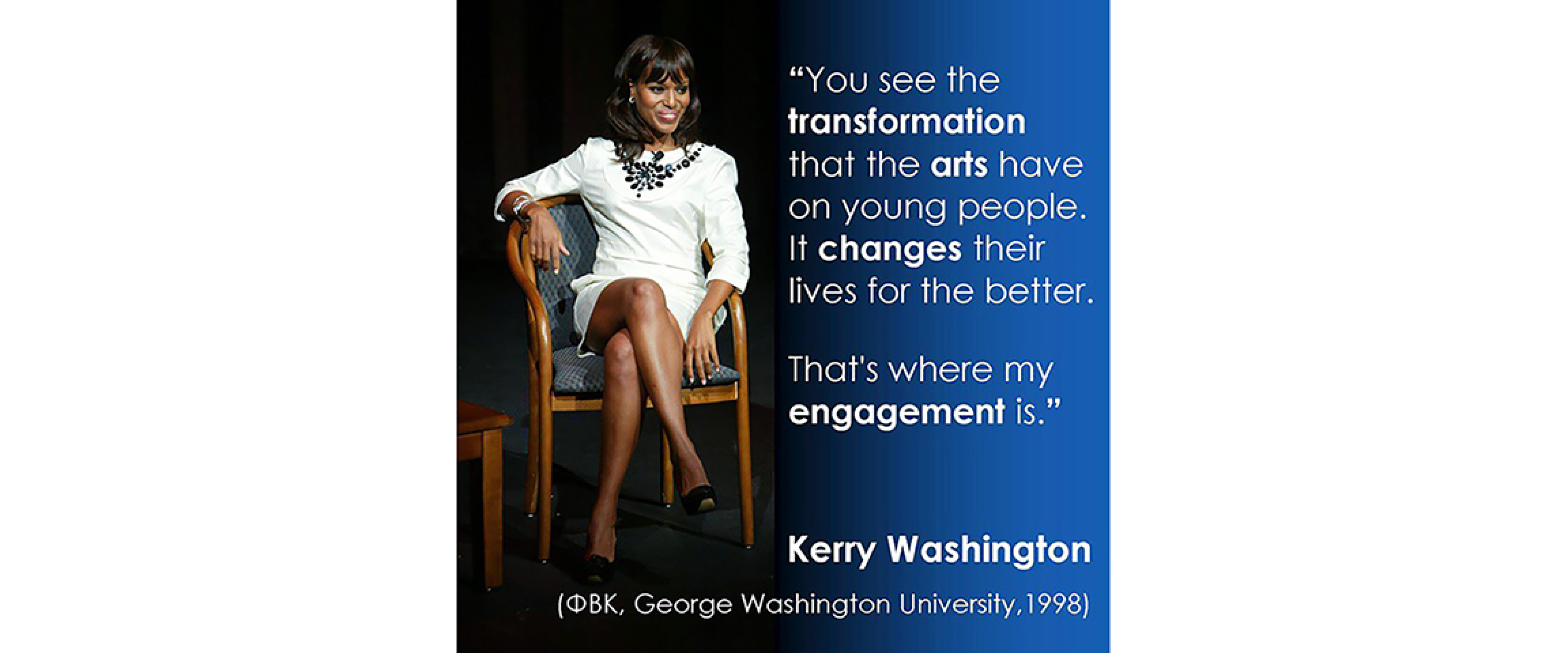 Kerry Washington, PBK George Washington University - "You see the transformation that the arts have on young people. It changes lives for the better. That's where my engagement is."