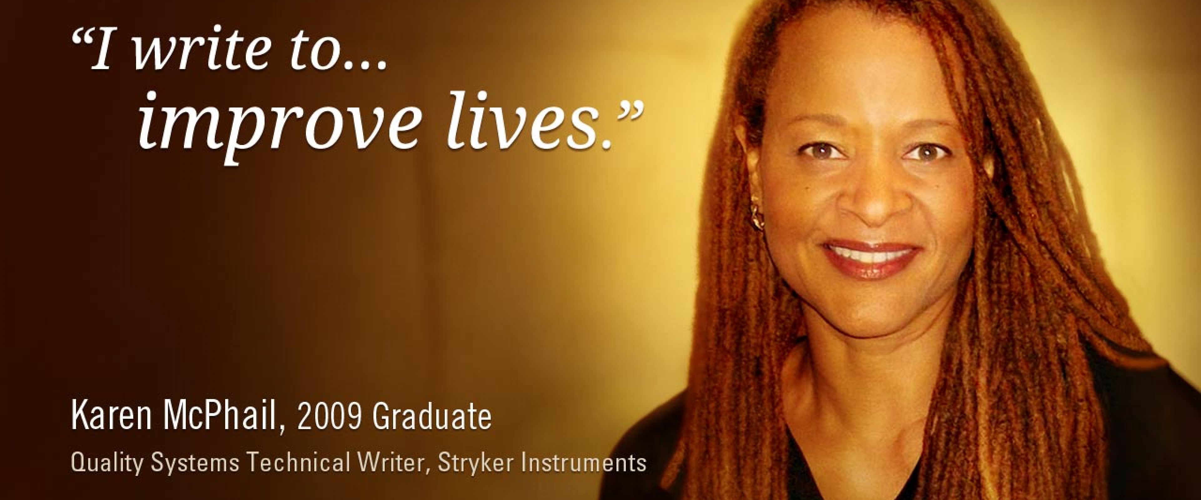 "I write to improve lives." -Karen McPhail, 2009 Graduate, Quality Systems Technical Writer, Stryker Instruments