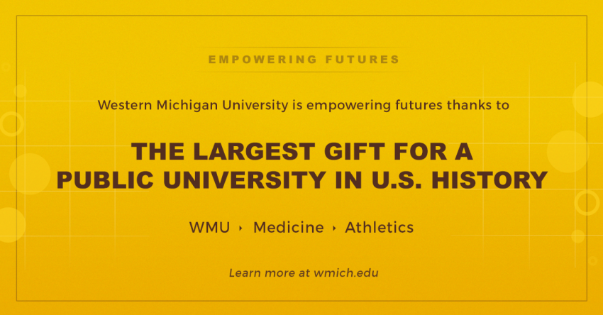 Empowering Futures Western Michigan University is Empowering futures thanks to the largest gift for a public university in U.S. history. Learn more at which.edu/empoweringfutures.